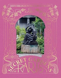 The Secret Gardens of Paris: Green Hideaways in the Heart of the City