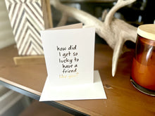 Load image into Gallery viewer, Lucky To Have A Friend Like You - Greeting Card
