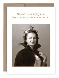 We Can't All Be Queen Birthday Card