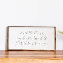 Load image into Gallery viewer, Of All The Things My Hands Have Held The Best By Far Is You | Wood Sign
